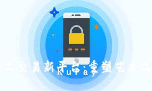 区块链艺术品交易新平台:重塑艺术品市场的未来