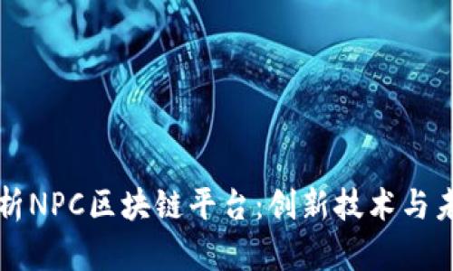 全面解析NPC区块链平台:创新技术与未来展望