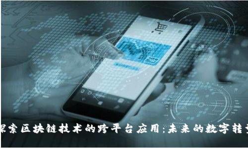探索区块链技术的跨平台应用:未来的数字转型