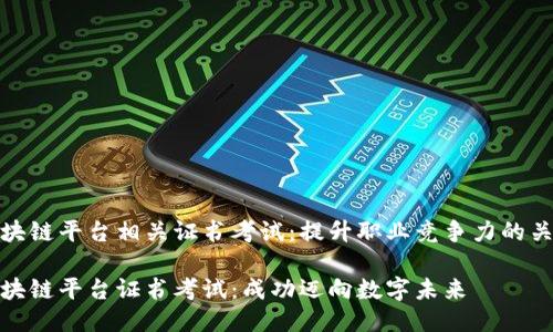 区块链平台相关证书考试:提升职业竞争力的关键
区块链平台证书考试:成功迈向数字未来