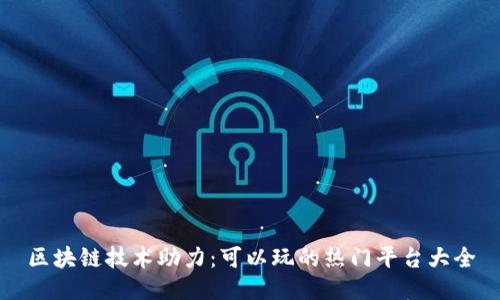 区块链技术助力:可以玩的热门平台大全