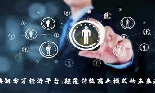区块链分享经济平台:颠覆传统商业模式的未来趋势