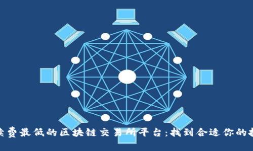 内容:
探索手续费最低的区块链交易所平台:找到合适你的投资渠道