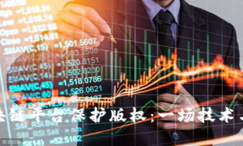 如何利用区块链平台保护版权:一场技术与创意的革命