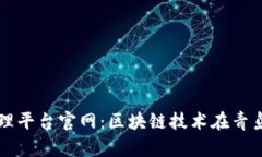 青岛区块链管理平台官网:区块链技术在青岛的