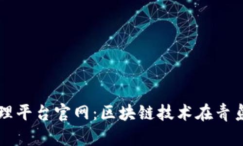 青岛区块链管理平台官网:区块链技术在青岛的应用与发展