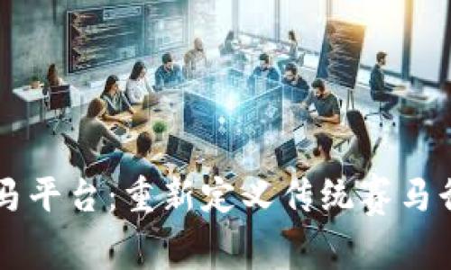 区块链赛马平台:重新定义传统赛马行业的未来