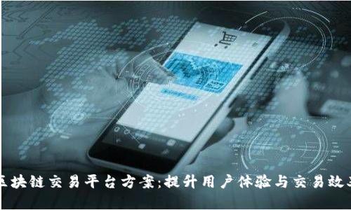 区块链交易平台方案:提升用户体验与交易效率