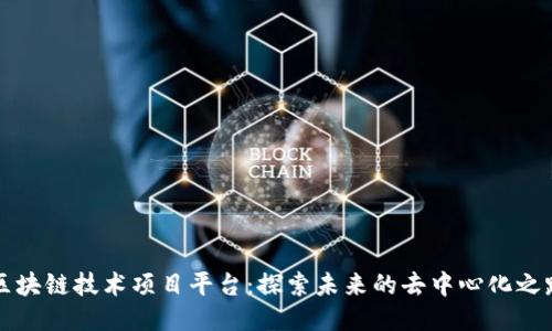区块链技术项目平台:探索未来的去中心化之路
