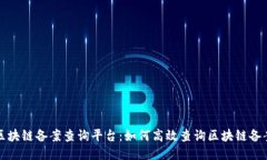 福州区块链备案查询平台:如何高效查询区块链