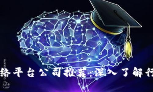 区块链网络平台公司推荐:深入了解行业领军者