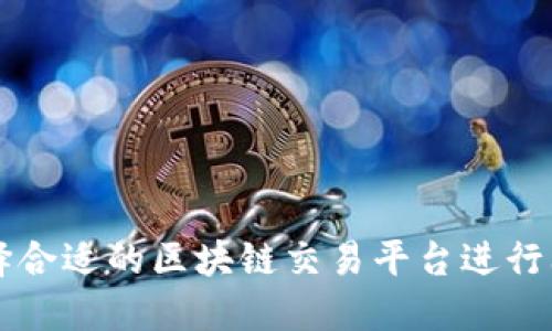 如何选择合适的区块链交易平台进行上币交易