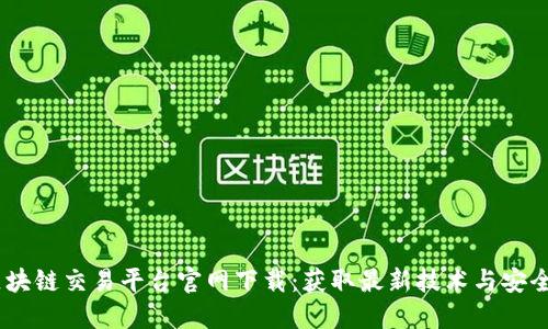 : 2025区块链交易平台官网下载:获取最新技术与安全交易体验