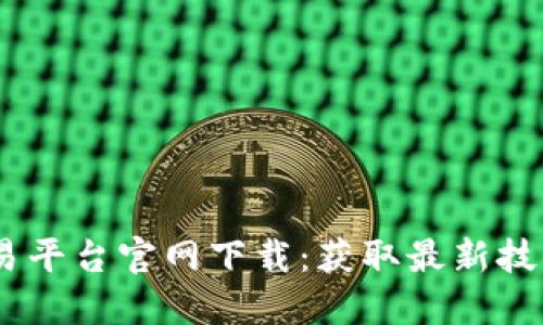 : 2025区块链交易平台官网下载:获取最新技术与安全交易体验