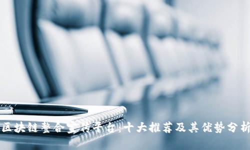 区块链整合宣传平台:十大推荐及其优势分析