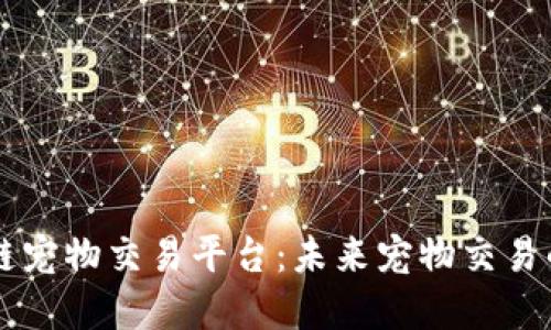 重庆区块链宠物交易平台:未来宠物交易的创新模式