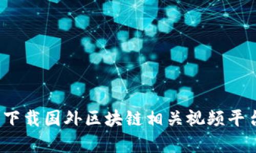 如何安全下载国外区块链相关视频平台的内容?