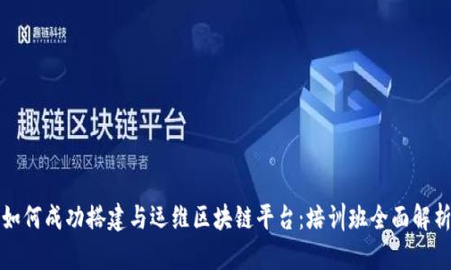 如何成功搭建与运维区块链平台:培训班全面解析