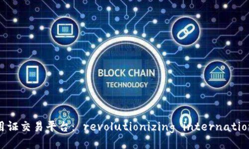 区块链信用证交易平台: revolutionizing international trade