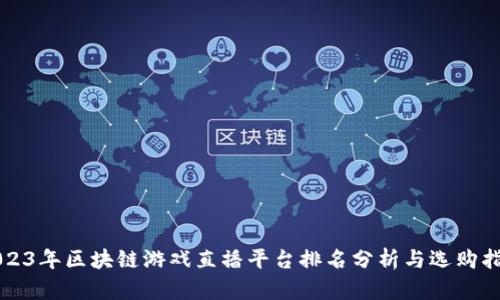 2023年区块链游戏直播平台排名分析与选购指南