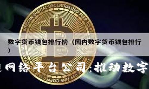 南平区块链网络平台公司:推动数字经济新动力