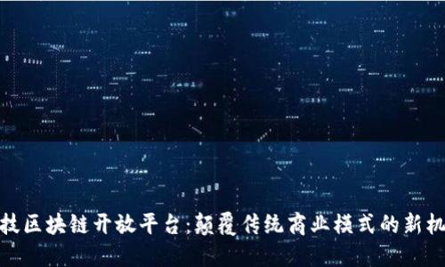 科技区块链开放平台:颠覆传统商业模式的新机遇