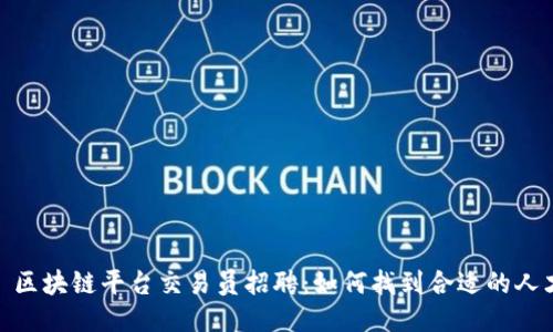 : 区块链平台交易员招聘:如何找到合适的人才