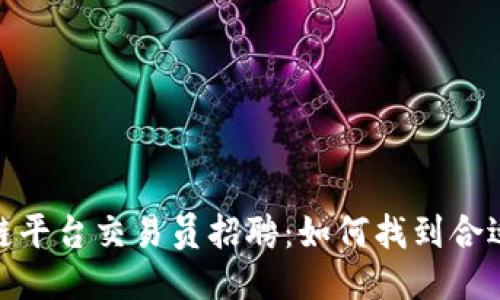 : 区块链平台交易员招聘:如何找到合适的人才