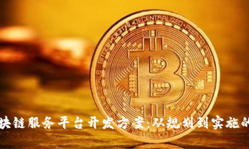 全面解析区块链服务平台开发方案:从规划到实施的全流程指南