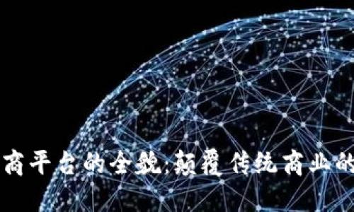 区块链电商平台的全貌:颠覆传统商业的新兴力量