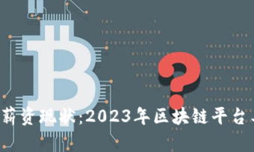 区块链行业薪资现状:2023年区块链平台工资有多高?