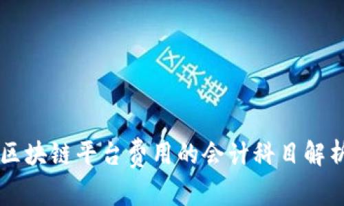 区块链平台费用的会计科目解析