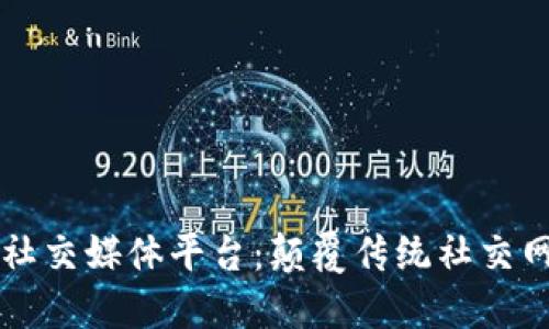 区块链的社交媒体平台:颠覆传统社交网络的未来