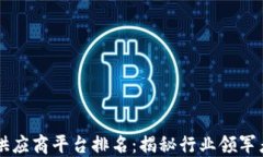 区块链药品供应商平台排名:揭秘行业领军者与
