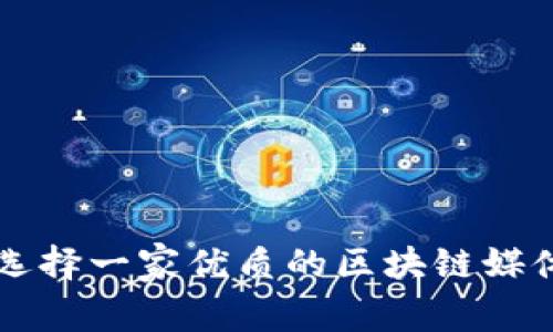 如何选择一家优质的区块链媒体平台