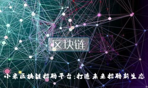 小米区块链招聘平台:打造未来招聘新生态