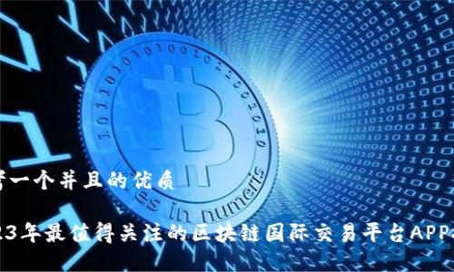 思考一个并且的优质
2023年最值得关注的区块链国际交易平台APP推荐
