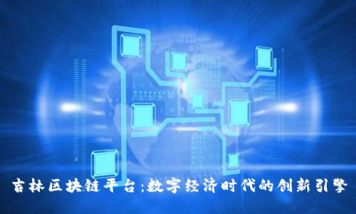 吉林区块链平台:数字经济时代的创新引擎