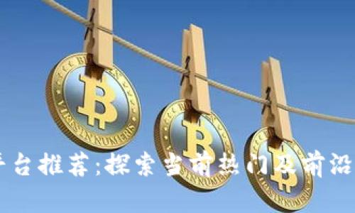 区块链相关平台推荐:探索当前热门及前沿的区块链应用
