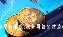 司法区块链平台规范:提升司法公信力的未来趋