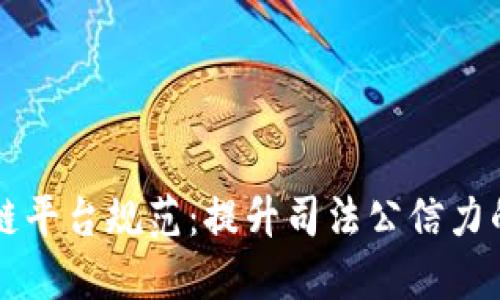 司法区块链平台规范:提升司法公信力的未来趋势