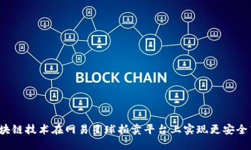 如何利用区块链技术在网易星球拍卖平台上实现更安全高效的交易?