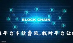 正规区块链平台手续费低,找对平台让投资更省