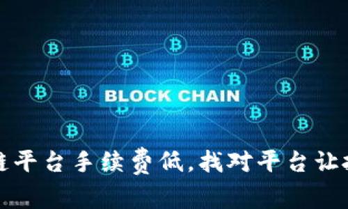 正规区块链平台手续费低,找对平台让投资更省心
