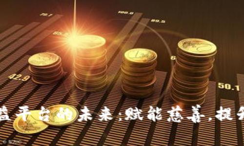 区块链捐赠公益平台的未来:赋能慈善,提升透明度与效率