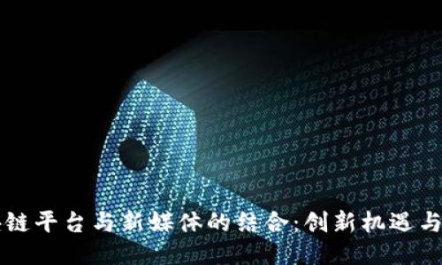 区块链平台与新媒体的结合:创新机遇与挑战