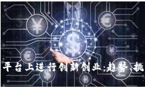 如何在区块链平台上进行创新创业:趋势、挑战与成功案例
