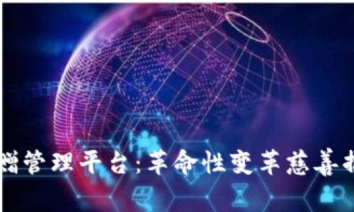 区块链捐赠管理平台:革命性变革慈善捐赠的未来