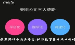 区块链最新游戏币交易平台:抓住数字货币风口