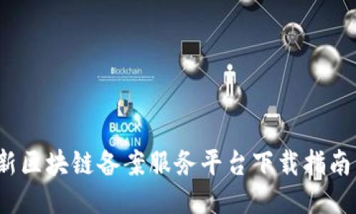 2023年最新区块链备案服务平台下载指南与使用技巧